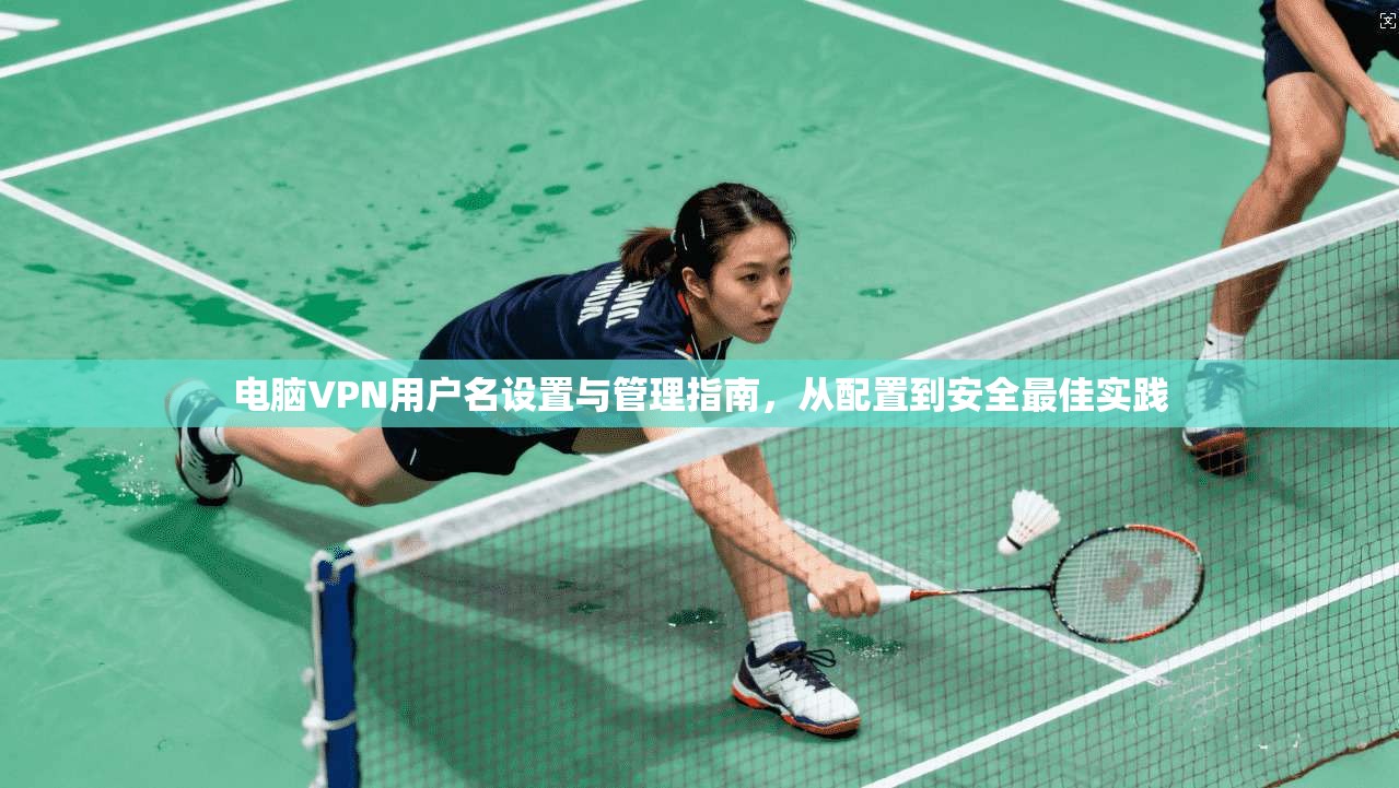 电脑VPN用户名设置与管理指南，从配置到安全最佳实践