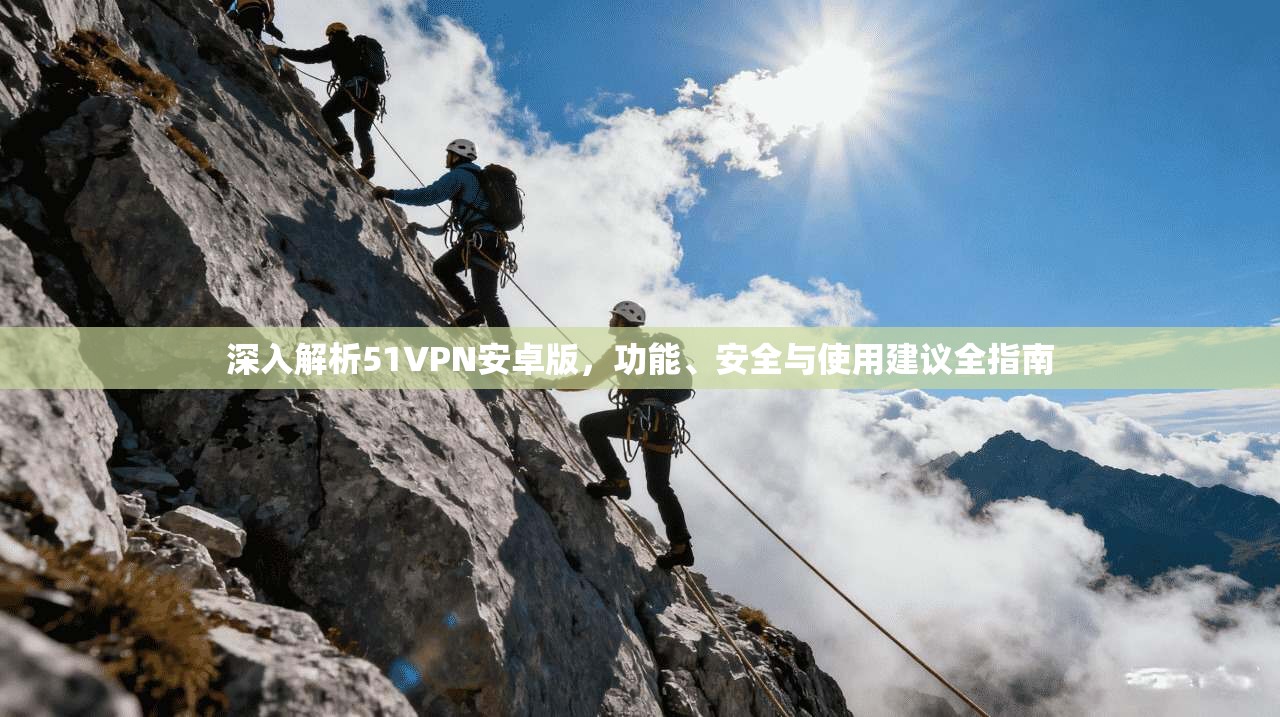深入解析51VPN安卓版，功能、安全与使用建议全指南