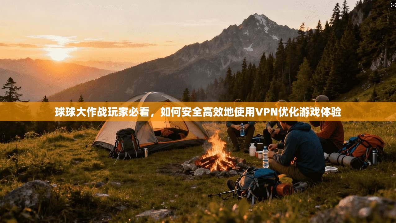 球球大作战玩家必看，如何安全高效地使用VPN优化游戏体验