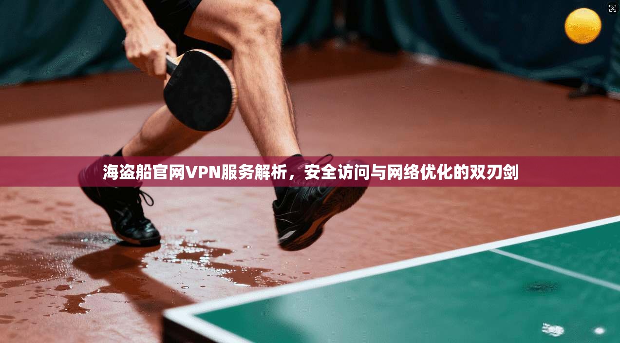 海盗船官网VPN服务解析，安全访问与网络优化的双刃剑