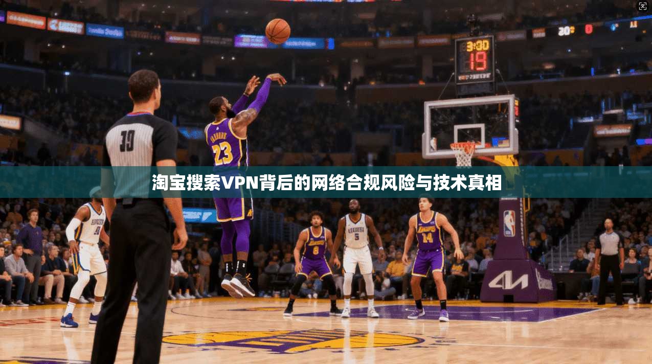 淘宝搜索VPN背后的网络合规风险与技术真相