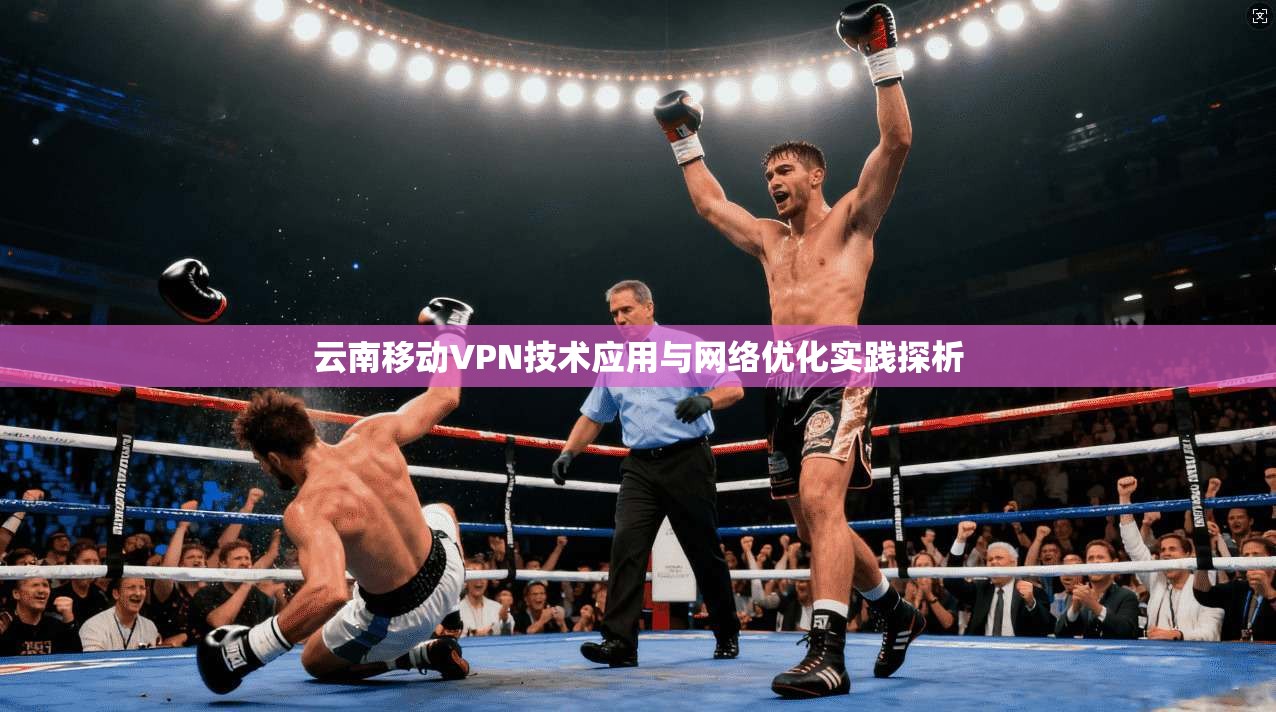 云南移动VPN技术应用与网络优化实践探析