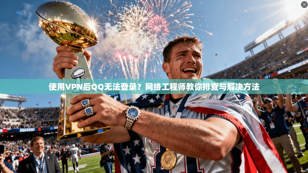 使用VPN后QQ无法登录？网络工程师教你排查与解决方法