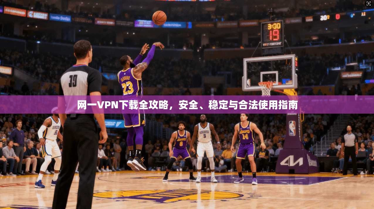 网一VPN下载全攻略，安全、稳定与合法使用指南