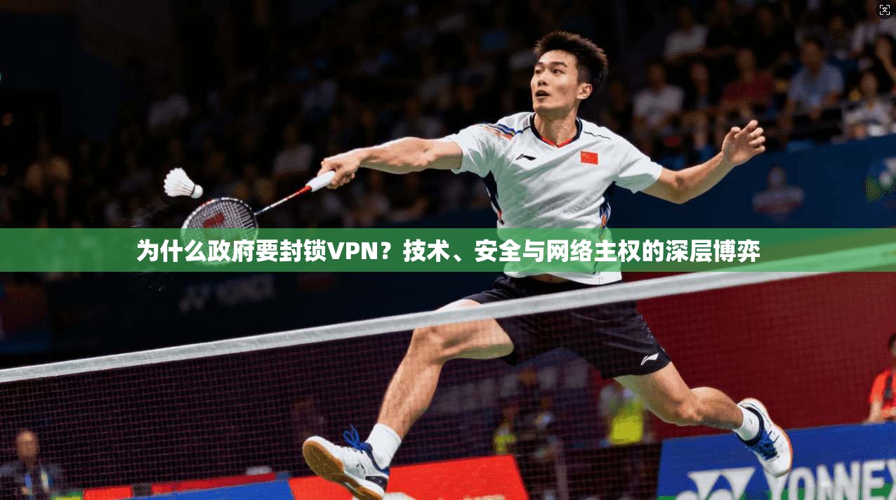 为什么政府要封锁VPN？技术、安全与网络主权的深层博弈