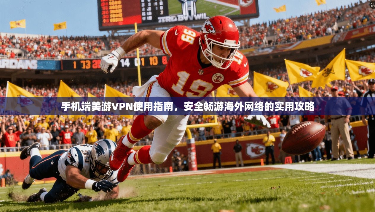 手机端美游VPN使用指南，安全畅游海外网络的实用攻略