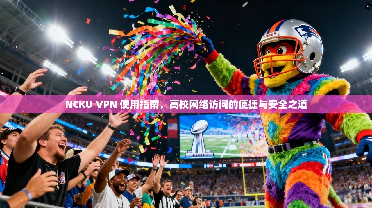 NCKU VPN 使用指南，高校网络访问的便捷与安全之道