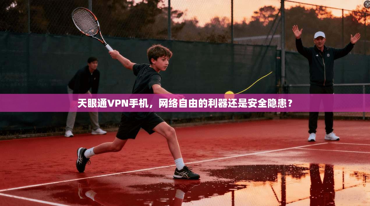 天眼通VPN手机，网络自由的利器还是安全隐患？