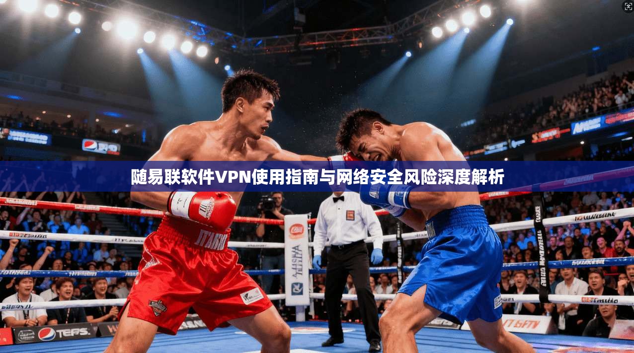 随易联软件VPN使用指南与网络安全风险深度解析
