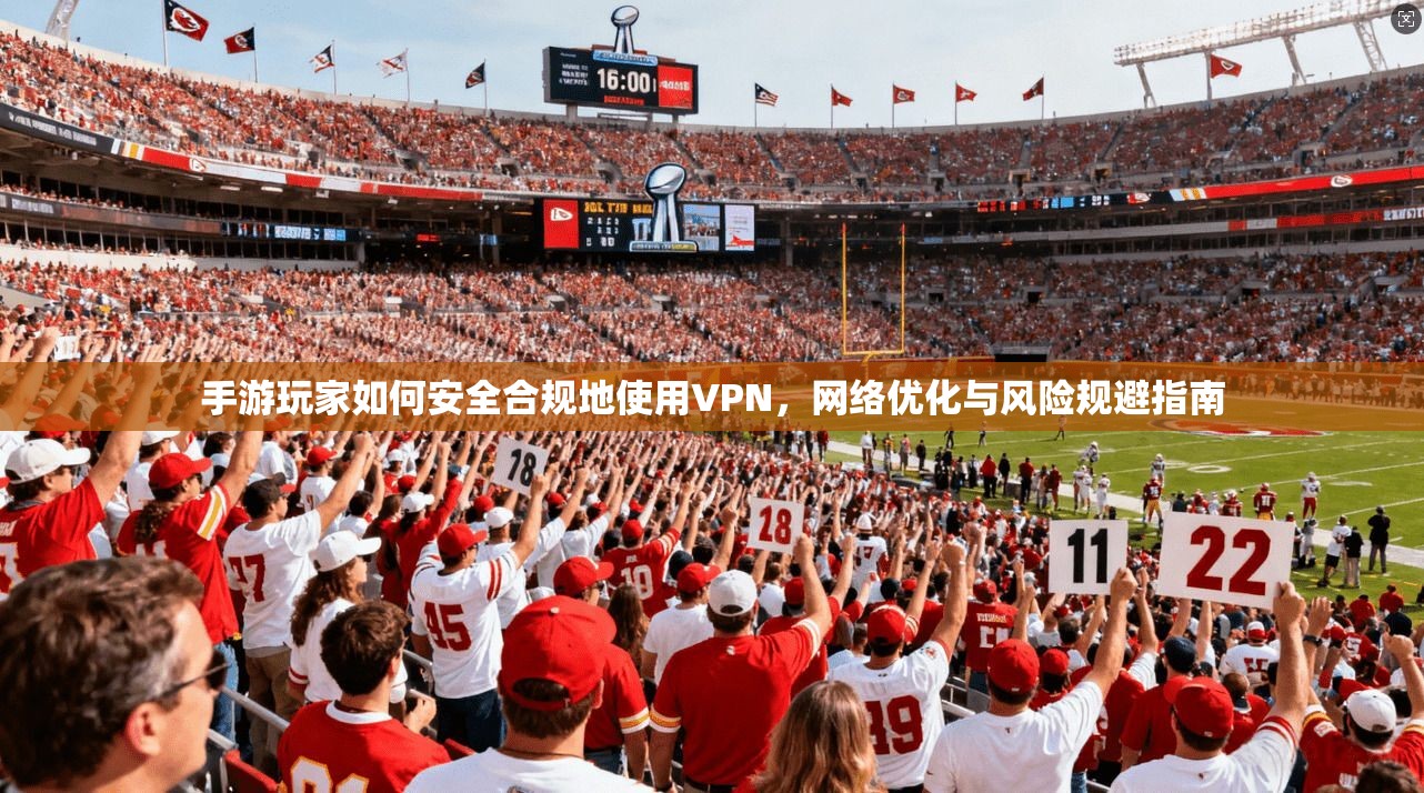 手游玩家如何安全合规地使用VPN，网络优化与风险规避指南