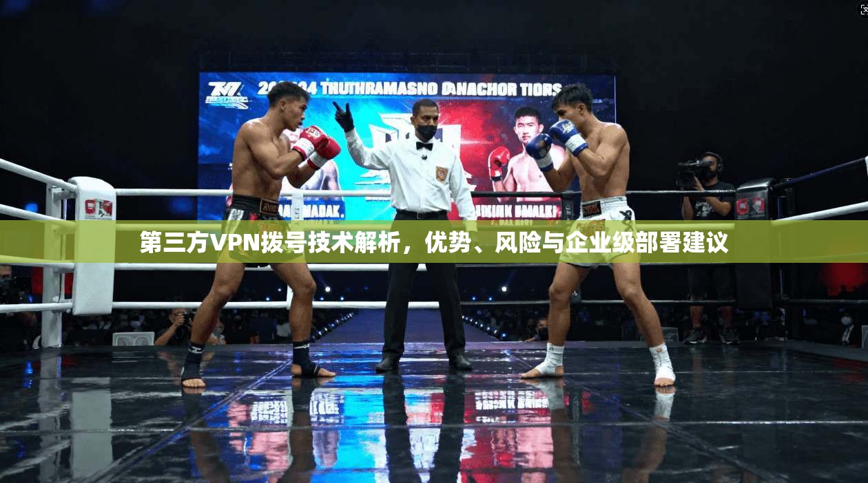 第三方VPN拨号技术解析，优势、风险与企业级部署建议