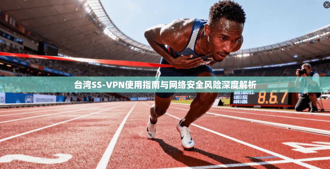 台湾SS-VPN使用指南与网络安全风险深度解析