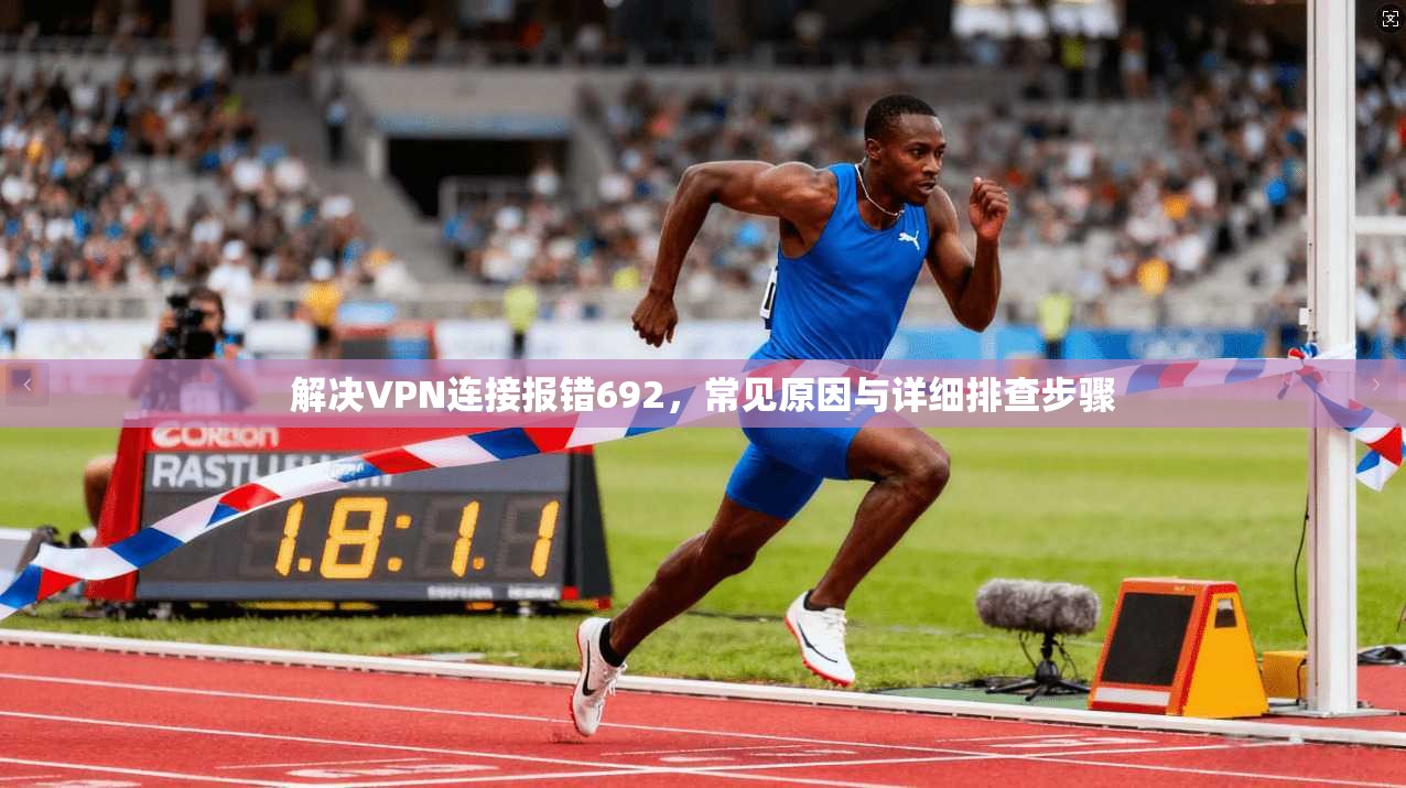 解决VPN连接报错692，常见原因与详细排查步骤