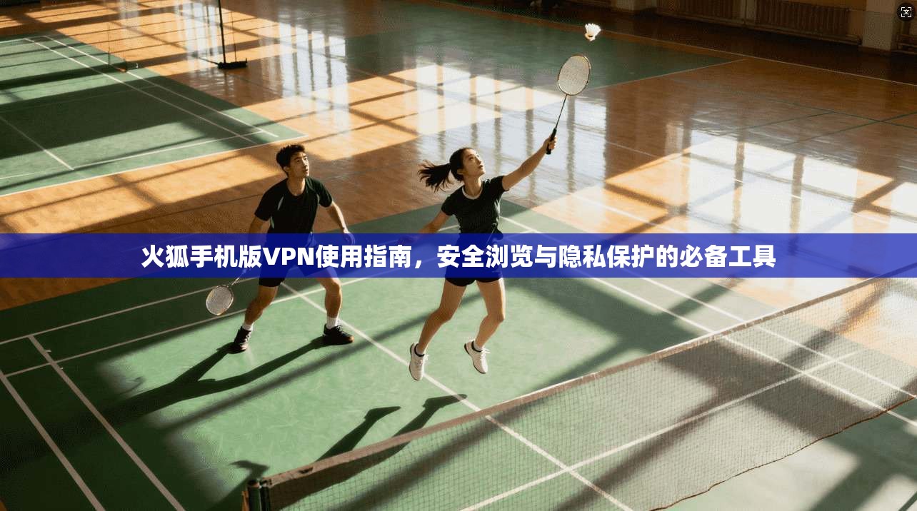 火狐手机版VPN使用指南，安全浏览与隐私保护的必备工具