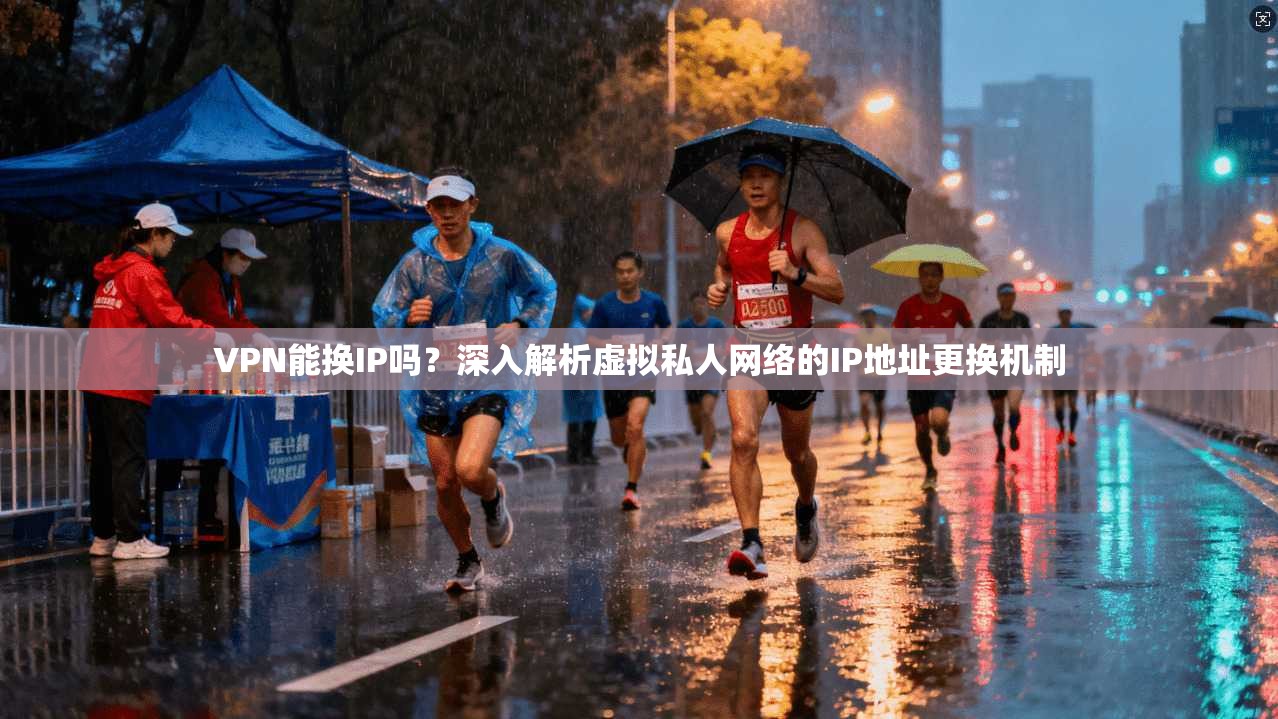 VPN能换IP吗？深入解析虚拟私人网络的IP地址更换机制