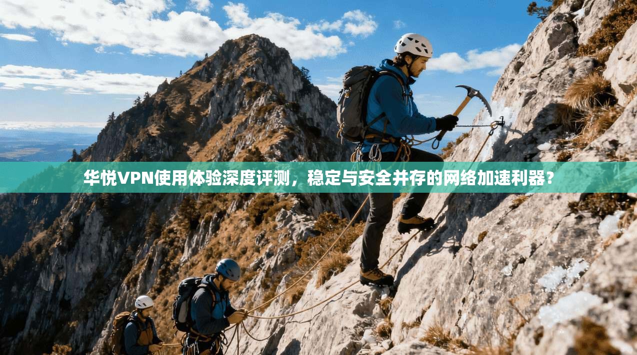 华悦VPN使用体验深度评测，稳定与安全并存的网络加速利器？