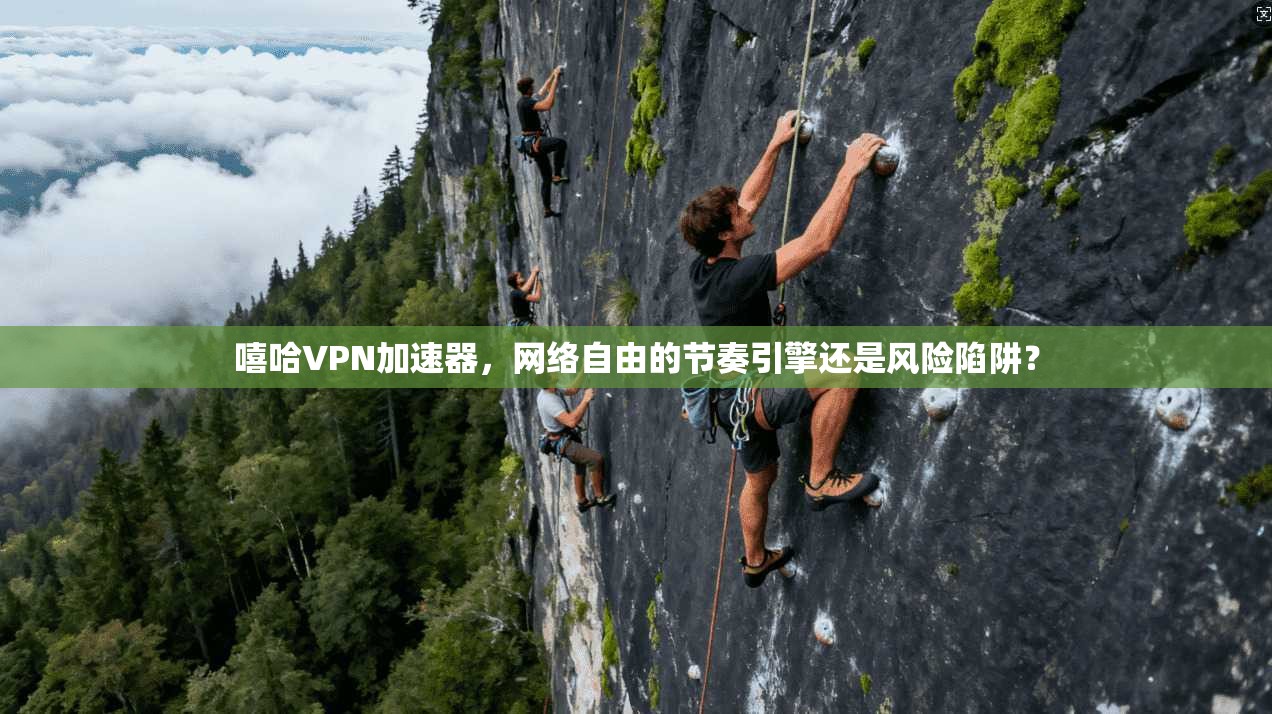 嘻哈VPN加速器，网络自由的节奏引擎还是风险陷阱？