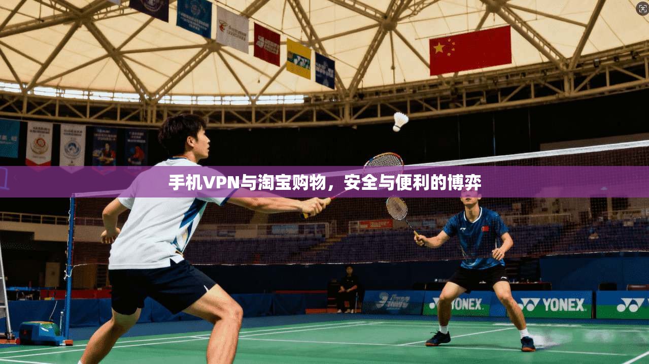 手机VPN与淘宝购物，安全与便利的博弈
