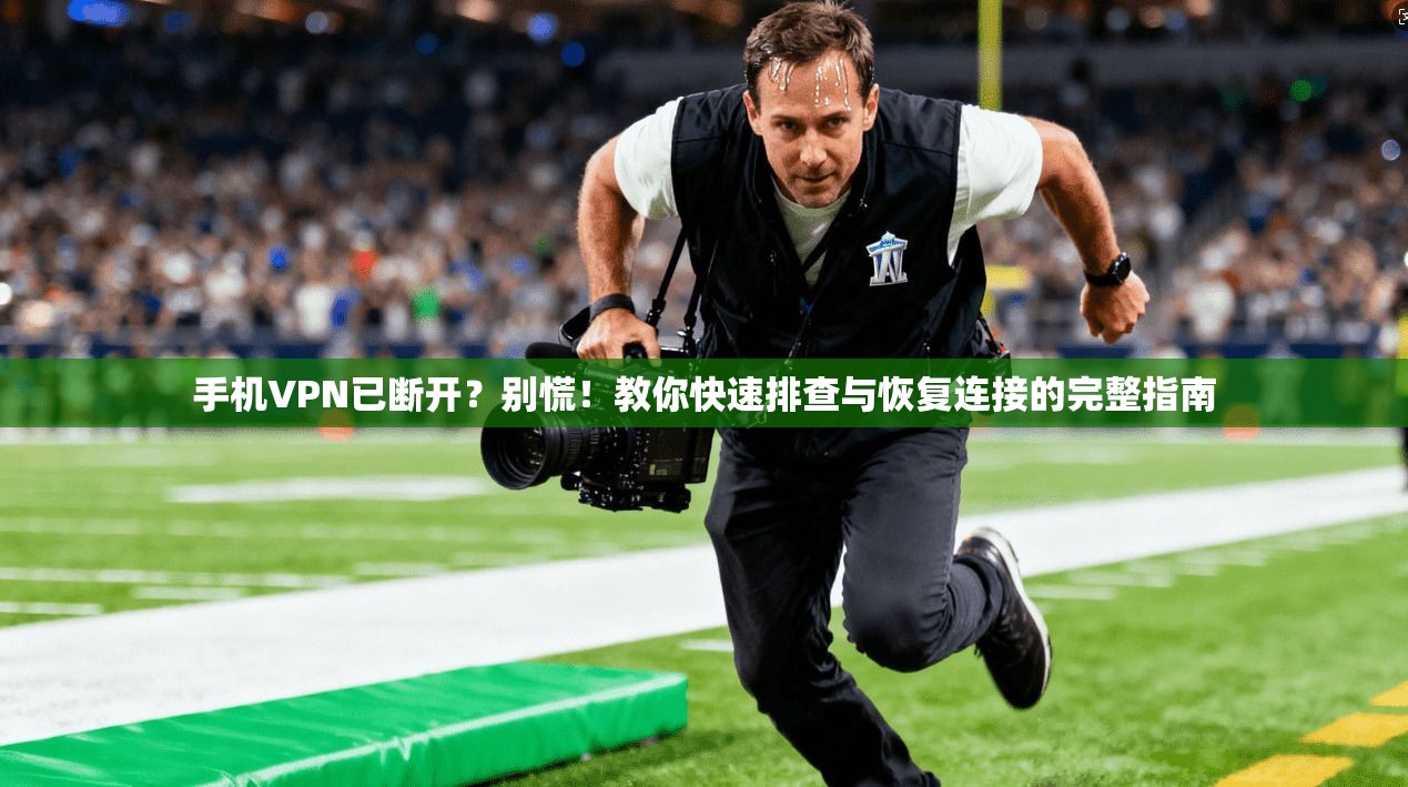 手机VPN已断开？别慌！教你快速排查与恢复连接的完整指南