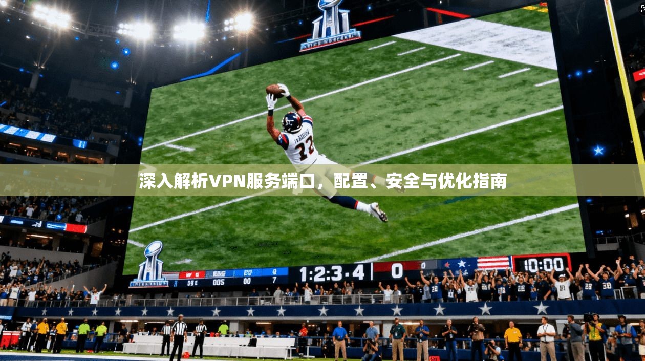 深入解析VPN服务端口，配置、安全与优化指南