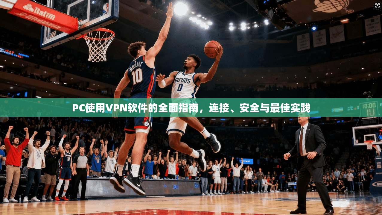 PC使用VPN软件的全面指南，连接、安全与最佳实践