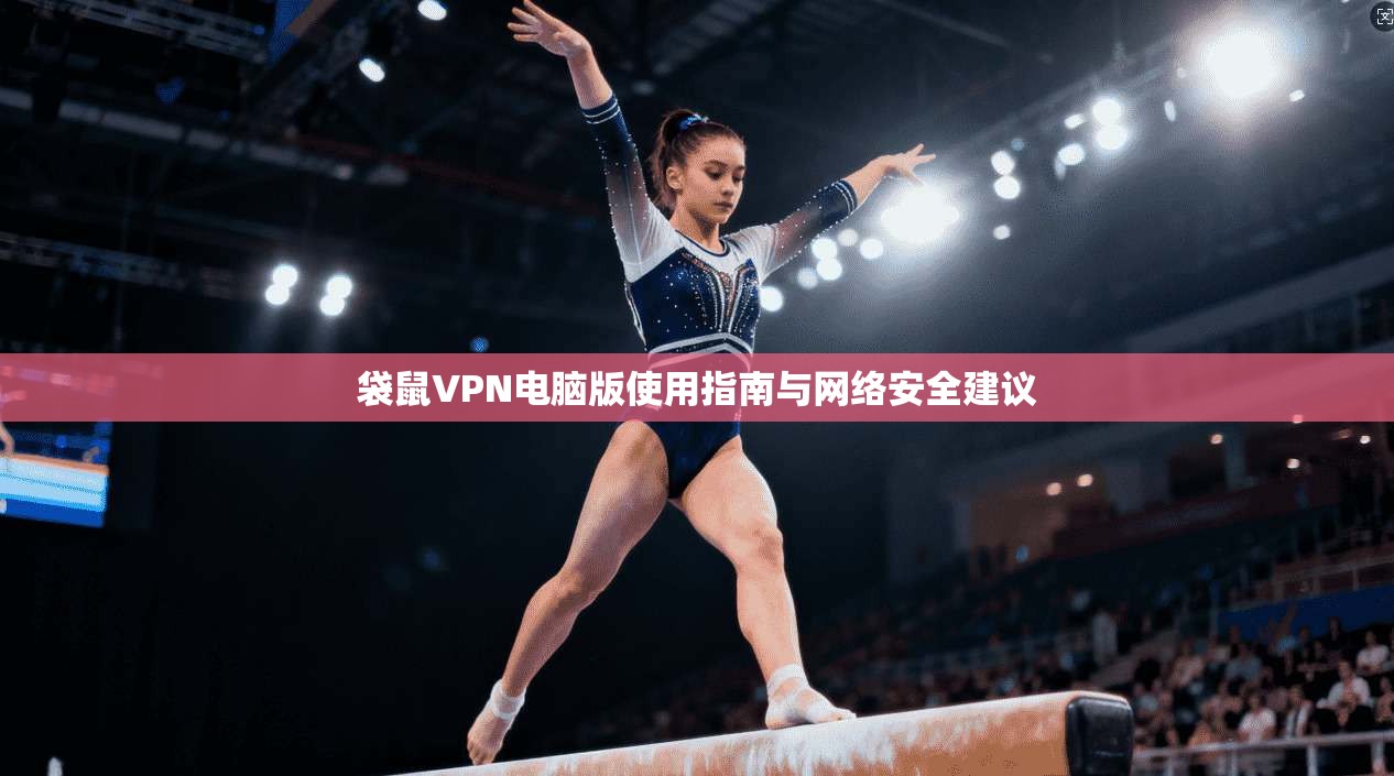 袋鼠VPN电脑版使用指南与网络安全建议