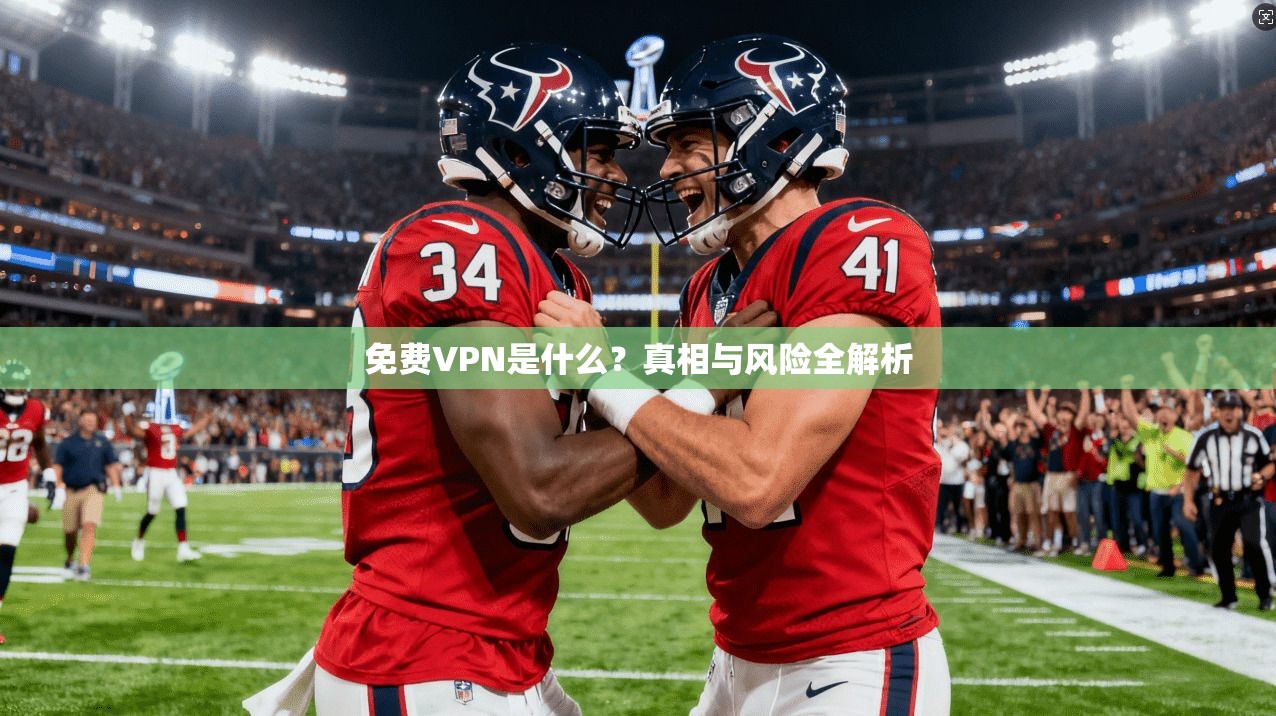 免费VPN是什么？真相与风险全解析