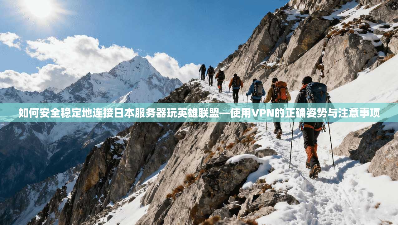 如何安全稳定地连接日本服务器玩英雄联盟—使用VPN的正确姿势与注意事项 如何安全稳定地连接日本服务器玩英雄联盟—使用VPN的正确姿势与注意事项