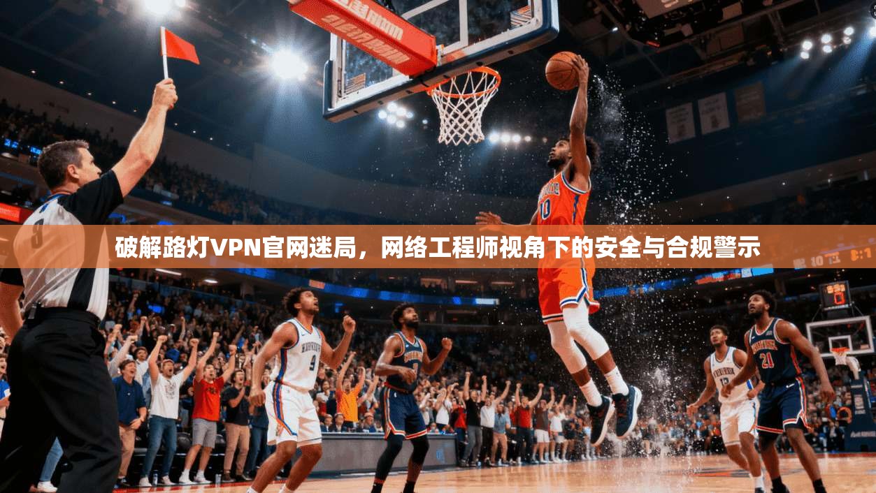 破解路灯VPN官网迷局，网络工程师视角下的安全与合规警示