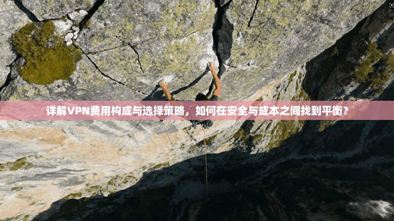 详解VPN费用构成与选择策略，如何在安全与成本之间找到平衡？