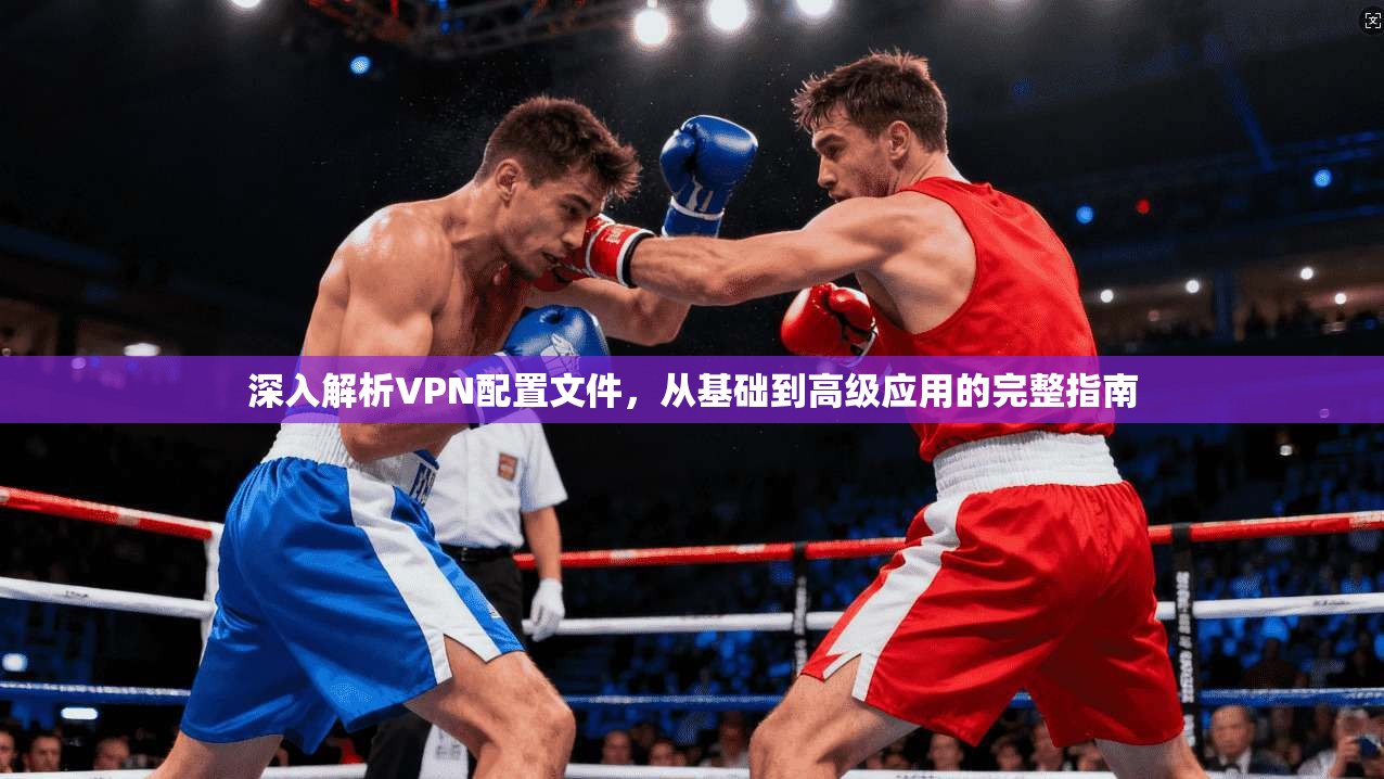 深入解析VPN配置文件，从基础到高级应用的完整指南