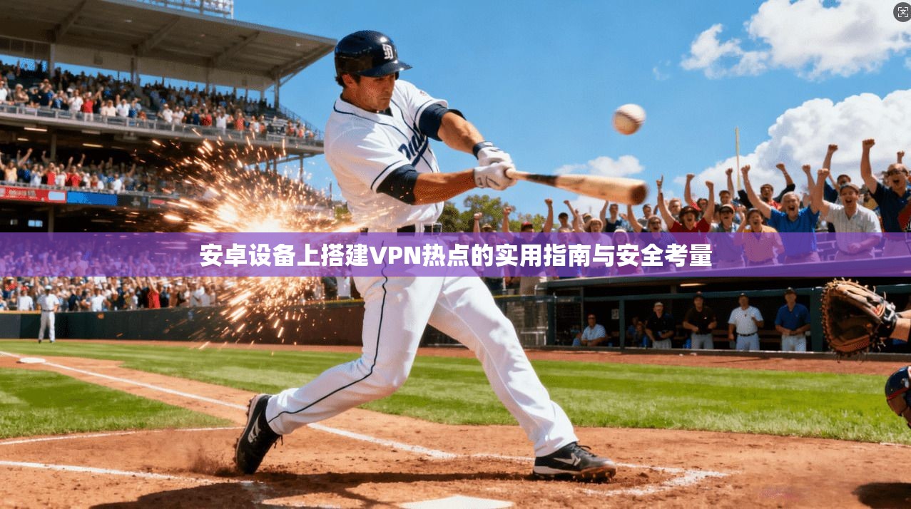 安卓设备上搭建VPN热点的实用指南与安全考量