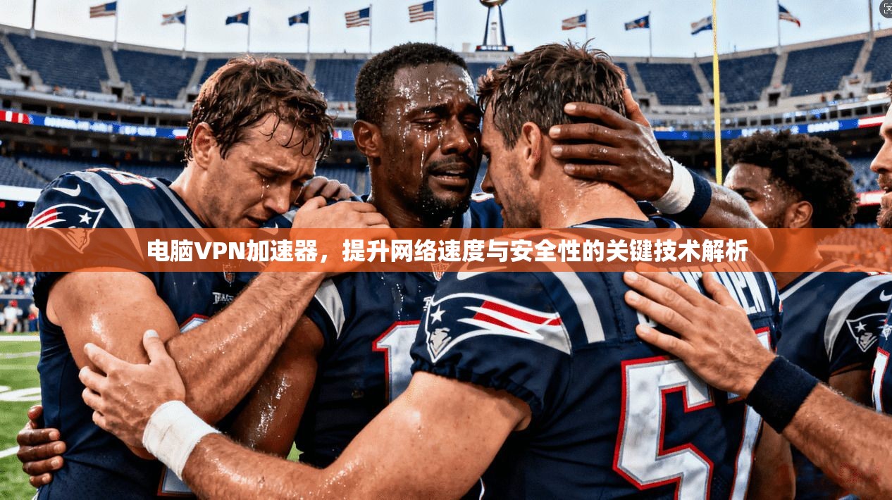 电脑VPN加速器，提升网络速度与安全性的关键技术解析