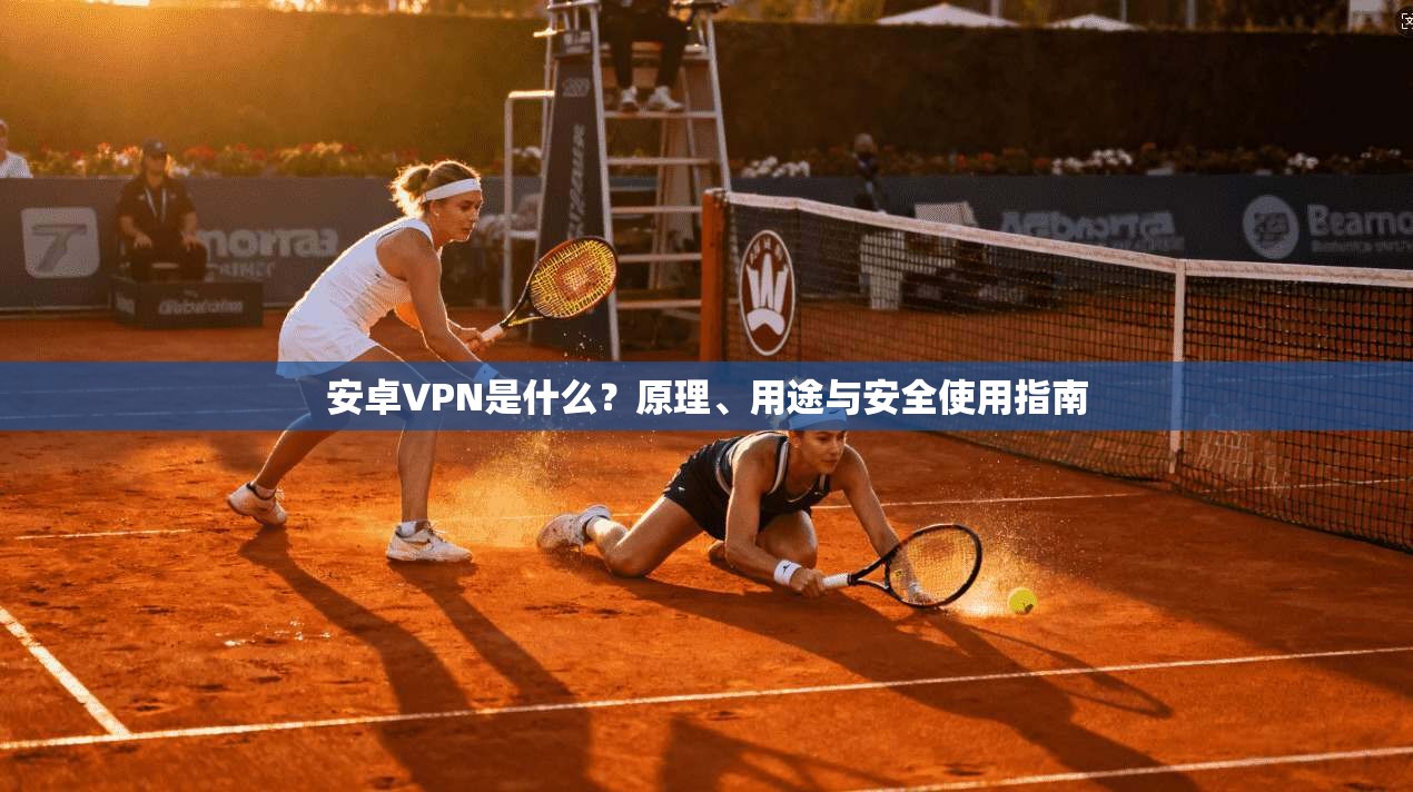 安卓VPN是什么？原理、用途与安全使用指南
