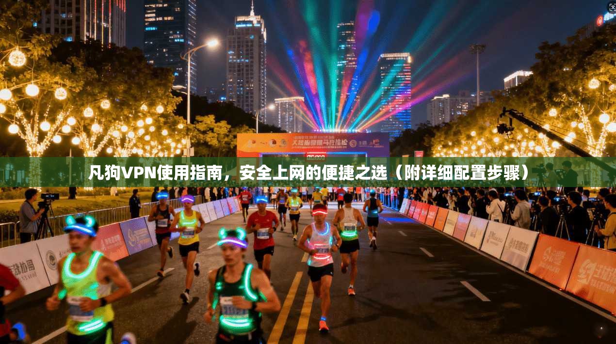 凡狗VPN使用指南，安全上网的便捷之选（附详细配置步骤）
