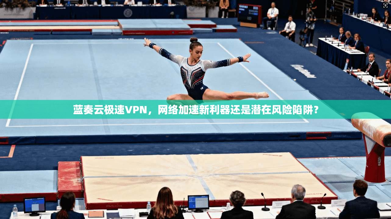 蓝奏云极速VPN，网络加速新利器还是潜在风险陷阱？