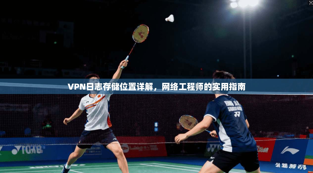 VPN日志存储位置详解，网络工程师的实用指南