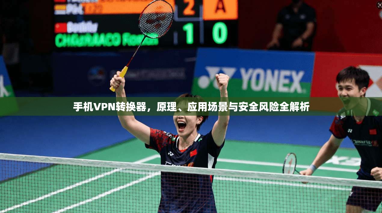 手机VPN转换器,原理、应用场景与安全风险全解析 手机VPN转换器,原理、应用场景与安全风险全解析