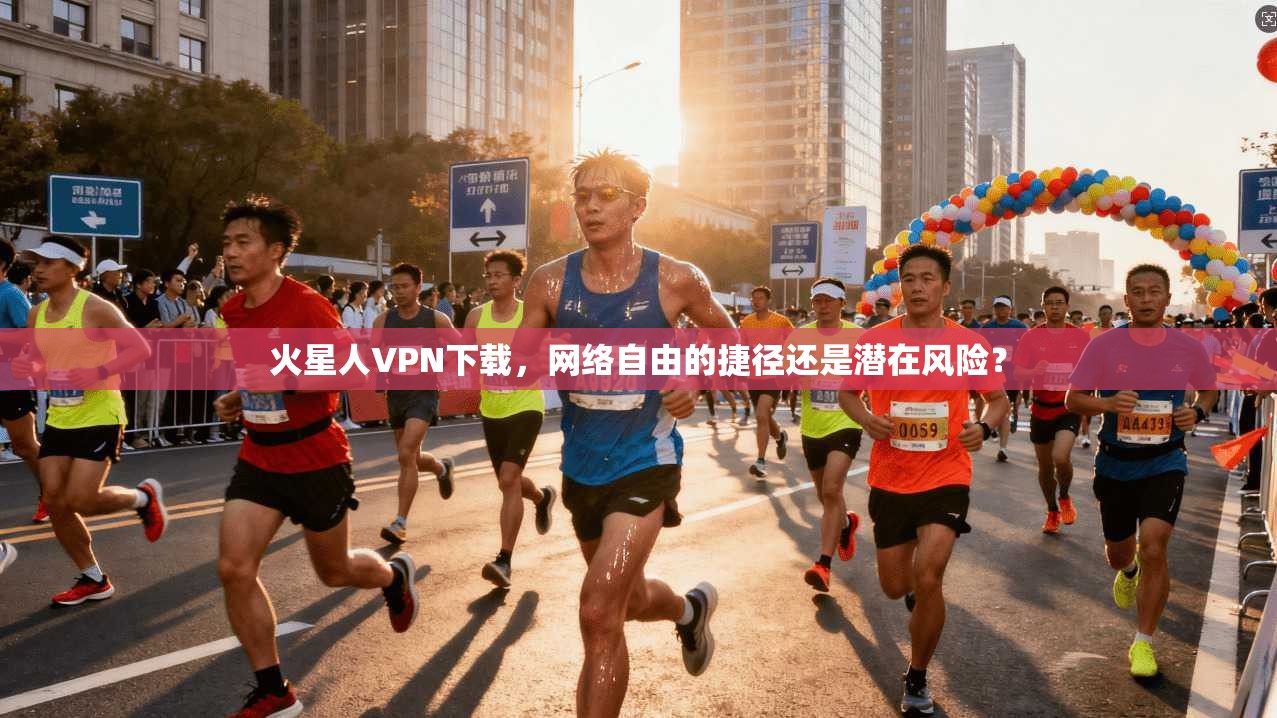 火星人VPN下载，网络自由的捷径还是潜在风险？