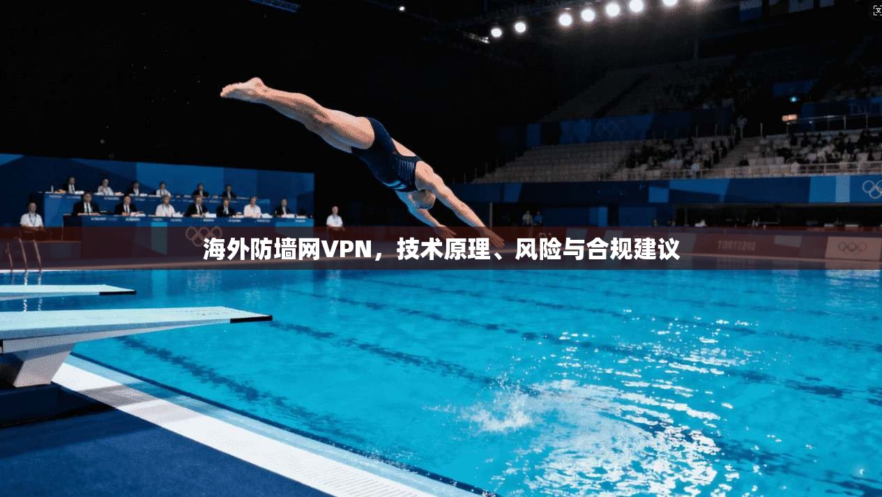 海外防墙网VPN，技术原理、风险与合规建议