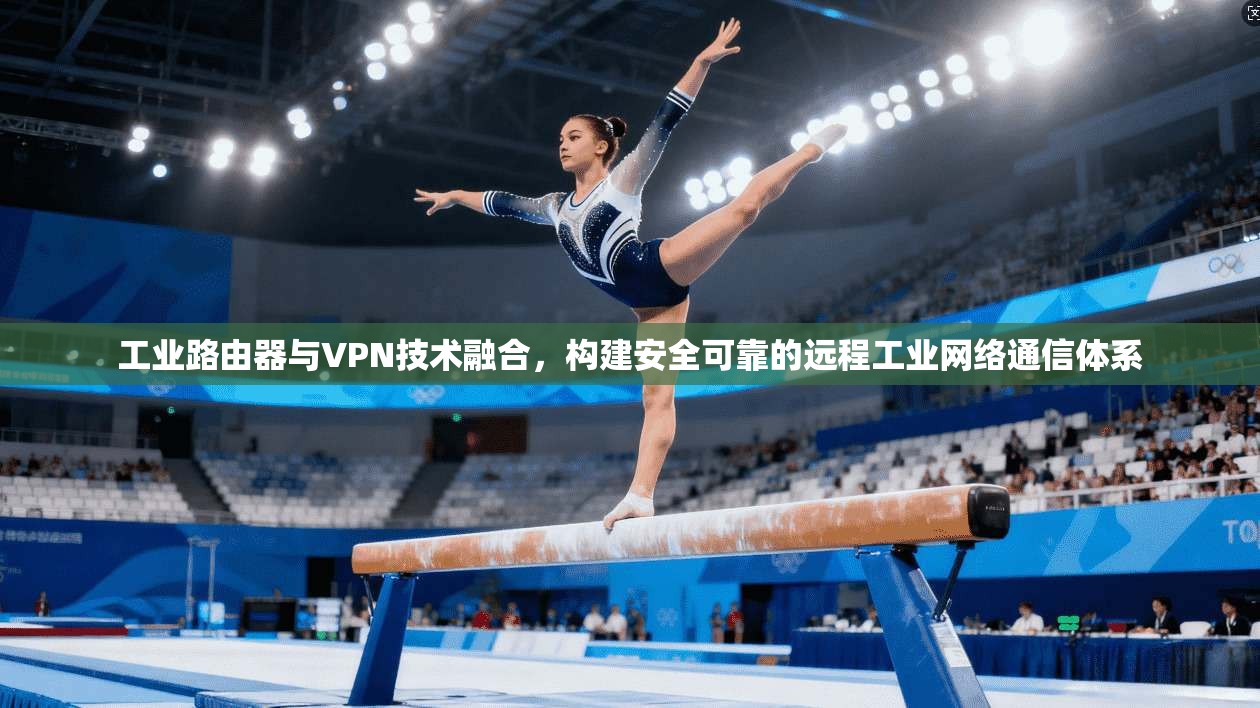 工业路由器与VPN技术融合，构建安全可靠的远程工业网络通信体系