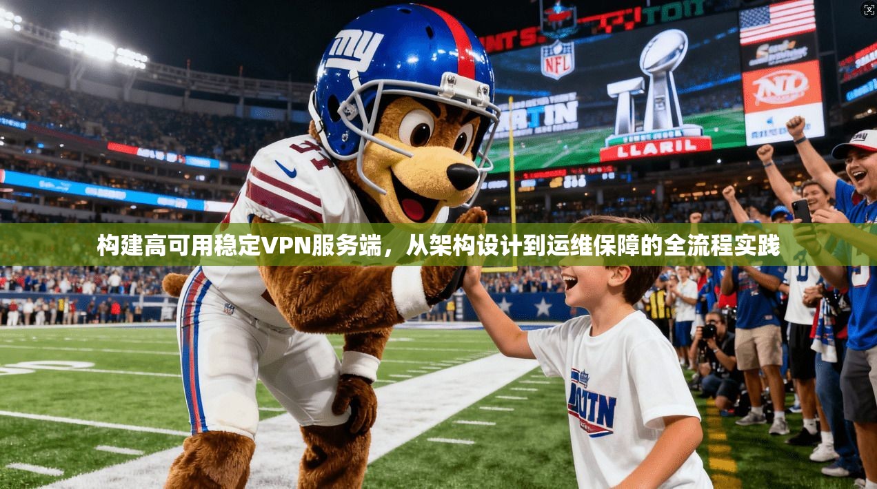 构建高可用稳定VPN服务端，从架构设计到运维保障的全流程实践