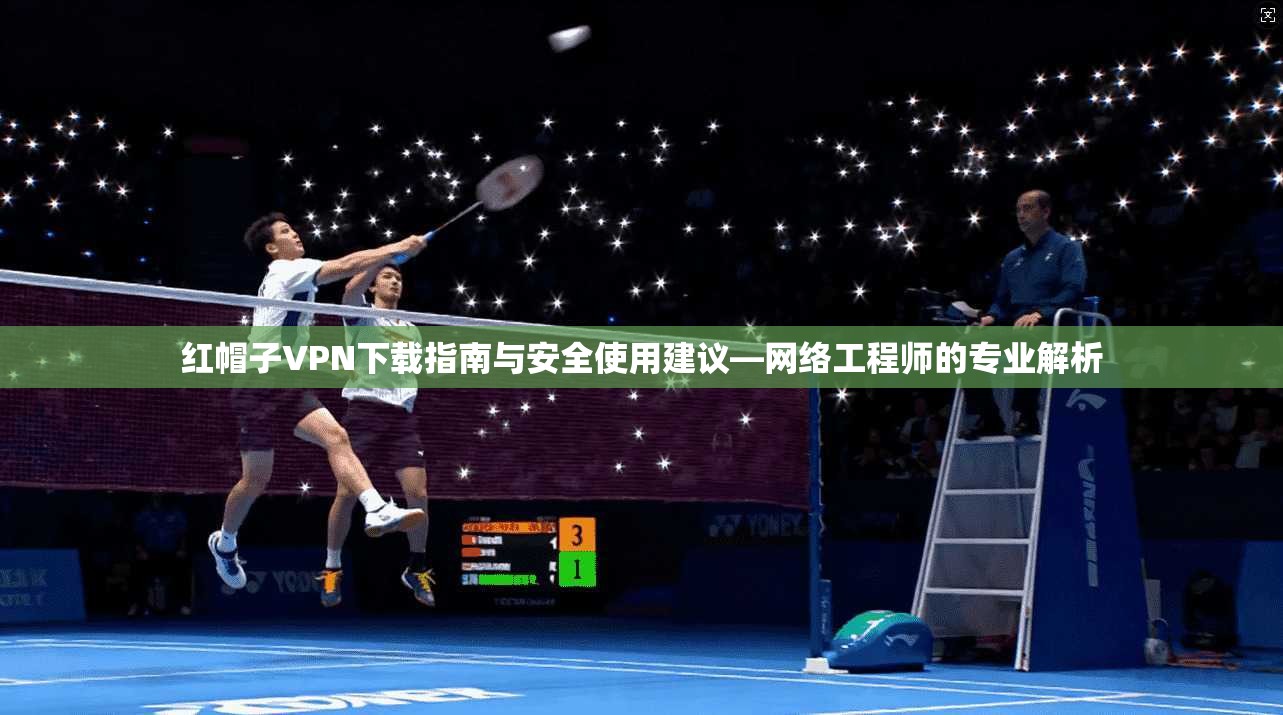 红帽子VPN下载指南与安全使用建议—网络工程师的专业解析