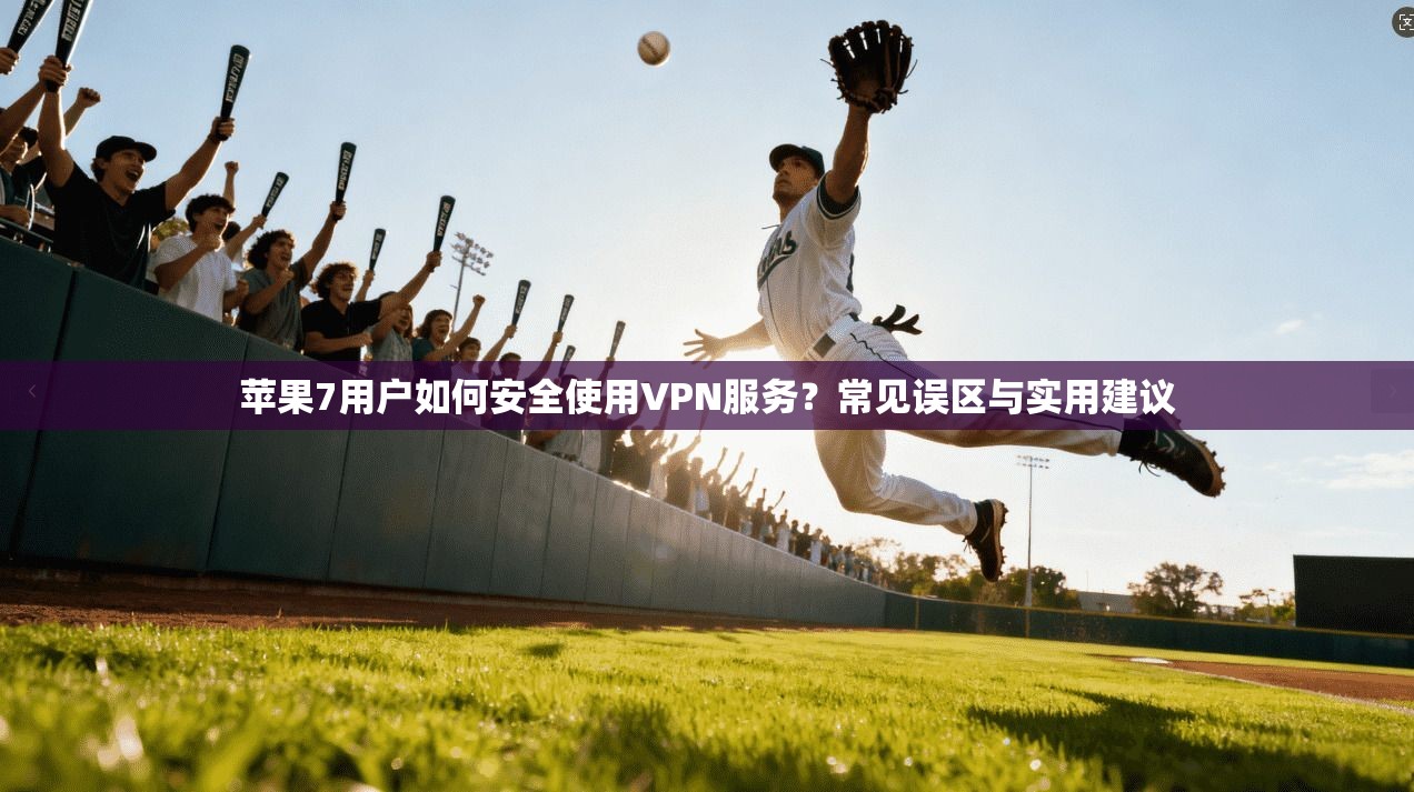 苹果7用户如何安全使用VPN服务?常见误区与实用建议 苹果7用户如何安全使用VPN服务?常见误区与实用建议