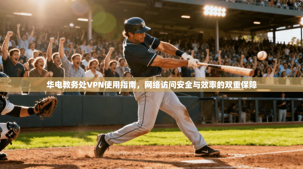 华电教务处VPN使用指南，网络访问安全与效率的双重保障