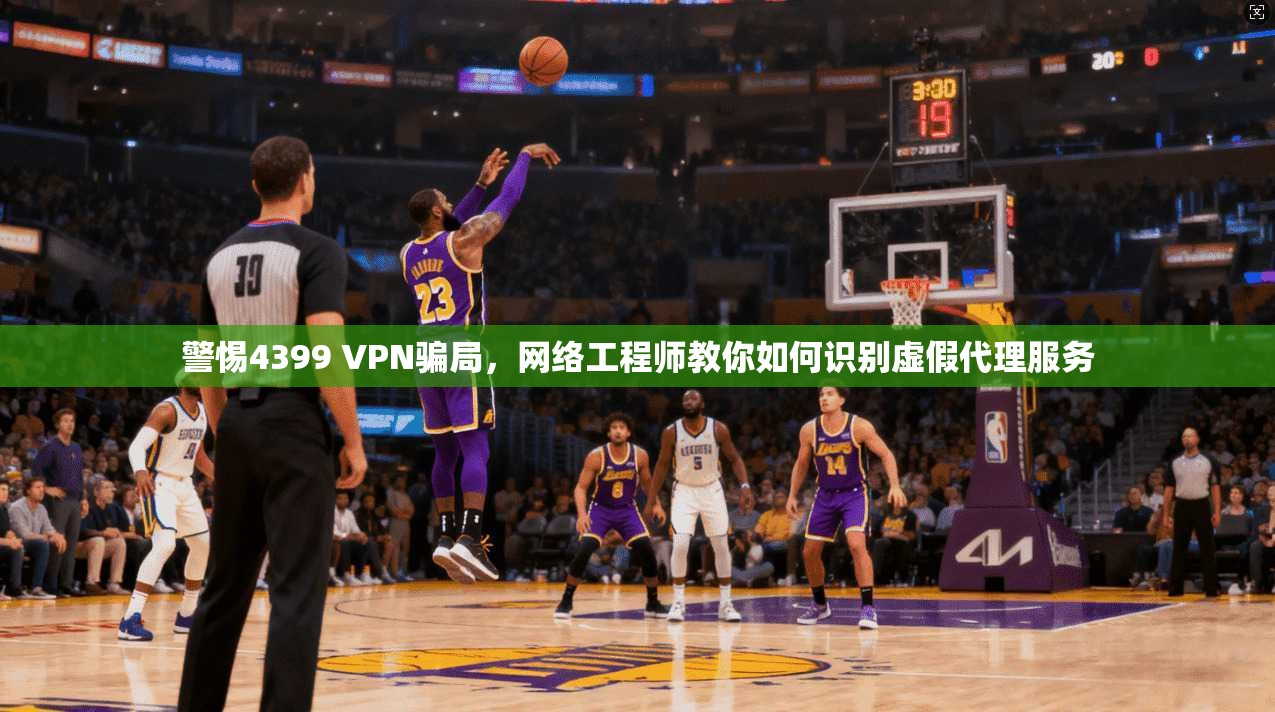 警惕4399 VPN骗局，网络工程师教你如何识别虚假代理服务