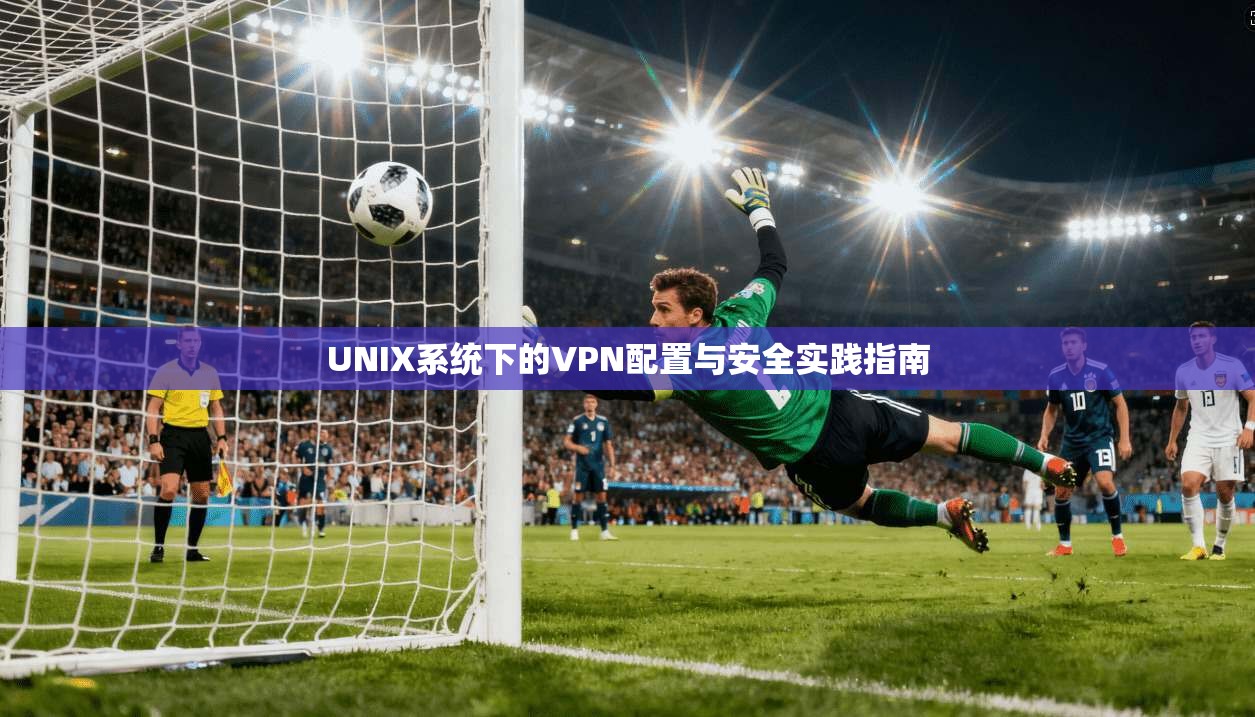 UNIX系统下的VPN配置与安全实践指南