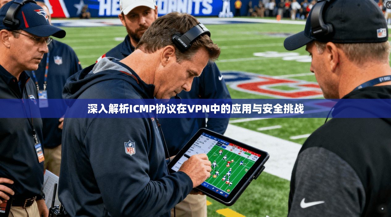 深入解析ICMP协议在VPN中的应用与安全挑战