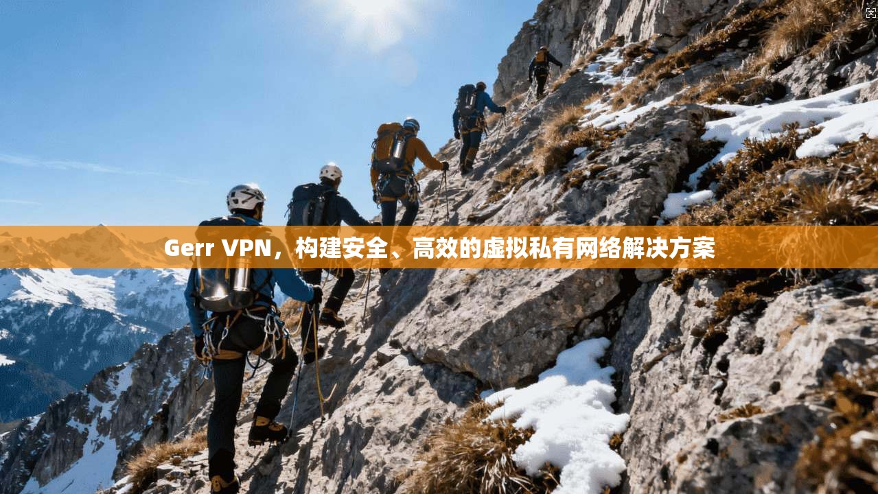 Gerr VPN，构建安全、高效的虚拟私有网络解决方案