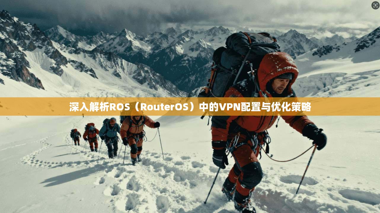 深入解析ROS（RouterOS）中的VPN配置与优化策略